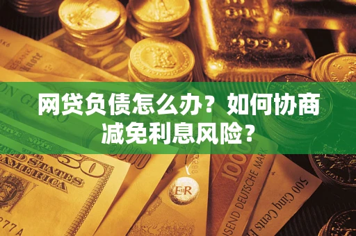 济南网贷负债怎么办？如何协商减免利息风险？