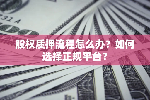 济南股权质押流程怎么办？如何选择正规平台？
