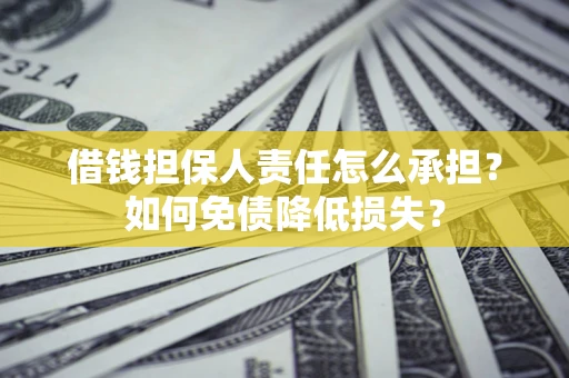 济南借钱担保人责任怎么承担？如何免债降低损失？