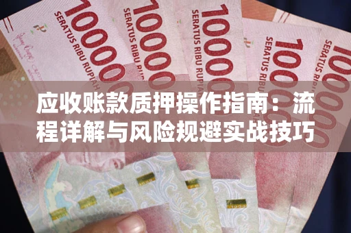济南应收账款质押操作指南：流程详解与风险规避实战技巧