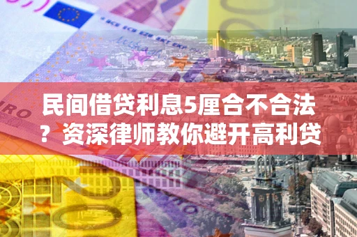 济南民间借贷利息5厘合不合法？资深律师教你避开高利贷陷阱