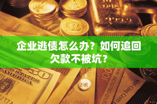 济南企业逃债怎么办？如何追回欠款不被坑？