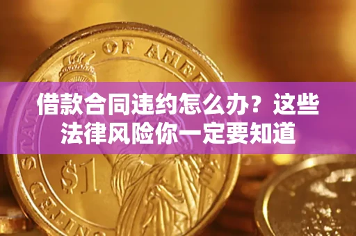 济南借款合同违约怎么办？这些法律风险你一定要知道