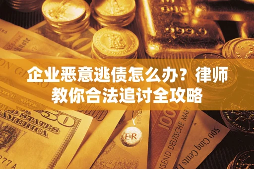 济南企业恶意逃债怎么办？律师教你合法追讨全攻略