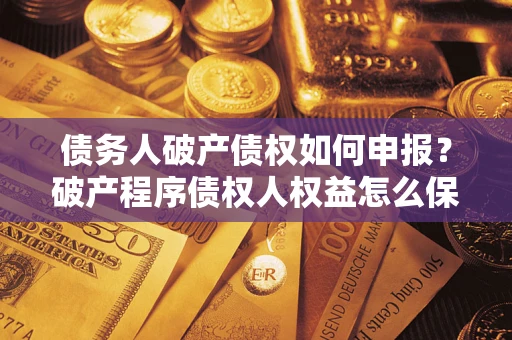 济南债务人破产债权如何申报？破产程序债权人权益怎么保障？