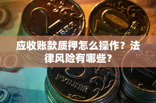 济南应收账款质押怎么操作？法律风险有哪些？