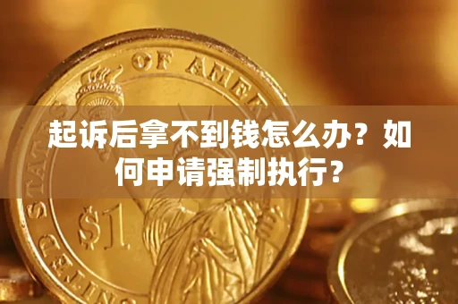 济南起诉后拿不到钱怎么办？如何申请强制执行？
