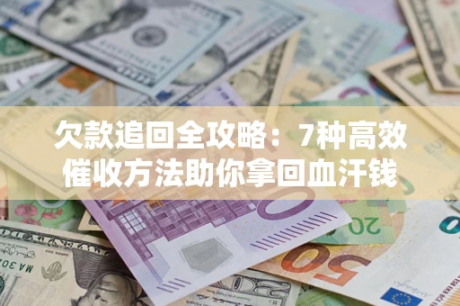 济南欠款追回全攻略：7种高效催收方法助你拿回血汗钱