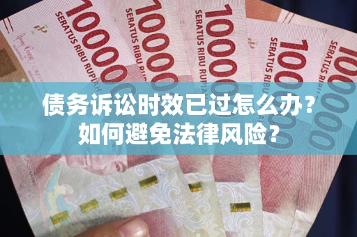 济南债务诉讼时效已过怎么办？如何避免法律风险？