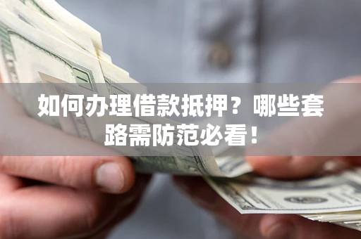 济南如何办理借款抵押？哪些套路需防范必看！