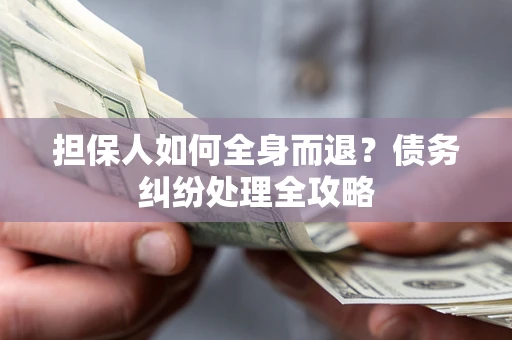 济南担保人如何全身而退？债务纠纷处理全攻略