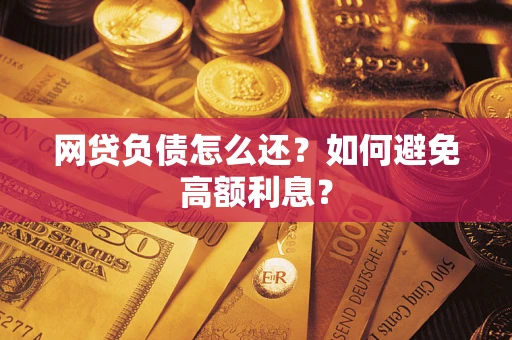 济南网贷负债怎么还？如何避免高额利息？