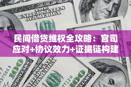 济南民间借贷维权全攻略：官司应对+协议效力+证据链构建指南