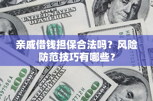 济南亲戚借钱担保合法吗？风险防范技巧有哪些？