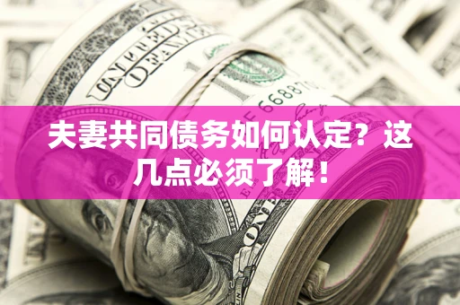 济南夫妻共同债务如何认定？这几点必须了解！