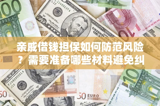 济南亲戚借钱担保如何防范风险？需要准备哪些材料避免纠纷？