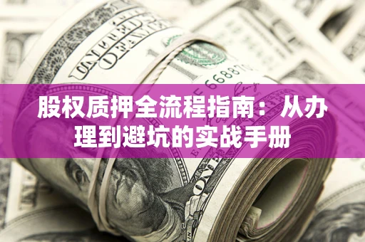 济南股权质押全流程指南：从办理到避坑的实战手册