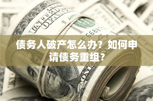 济南债务人破产怎么办？如何申请债务重组？