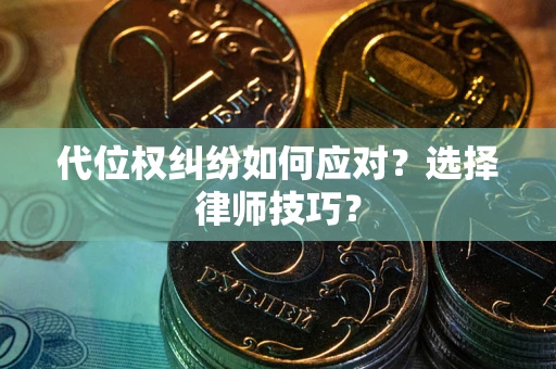 济南代位权纠纷如何应对？选择律师技巧？