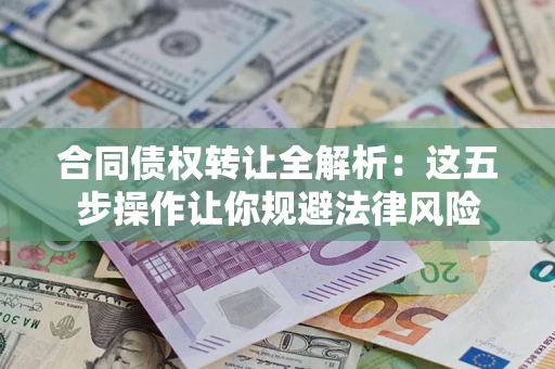 济南合同债权转让全解析：这五步操作让你规避法律风险