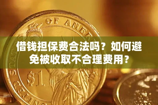 济南借钱担保费合法吗？如何避免被收取不合理费用？