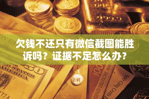 济南欠钱不还只有微信截图能胜诉吗？证据不足怎么办？