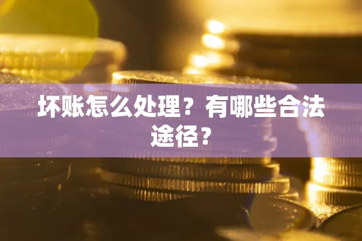 济南坏账怎么处理？有哪些合法途径？