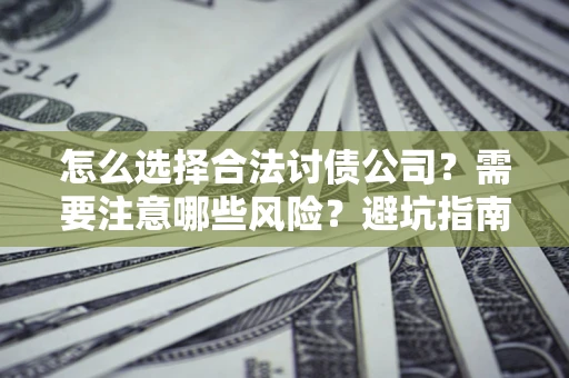 济南怎么选择合法讨债公司？需要注意哪些风险？避坑指南来了！
