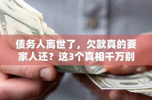 济南债务人离世了，欠款真的要家人还？这3个真相千万别弄错