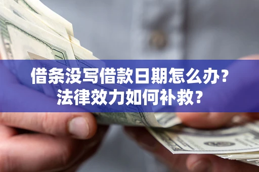 济南借条没写借款日期怎么办?法律效力如何补救? 济南借条没写借款日期怎么办?法律效力如何补救?