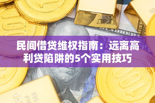 济南民间借贷维权指南：远离高利贷陷阱的5个实用技巧
