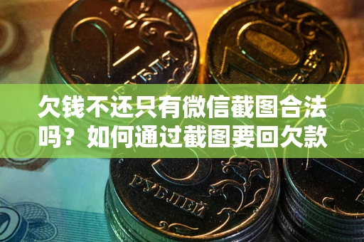 济南欠钱不还只有微信截图合法吗？如何通过截图要回欠款？