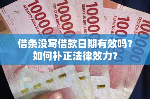 济南借条没写借款日期有效吗？如何补正法律效力？