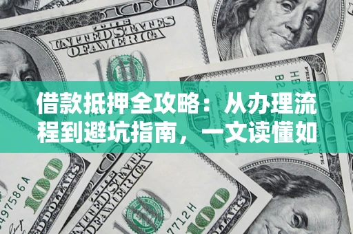 济南借款抵押全攻略：从办理流程到避坑指南，一文读懂如何安全融资