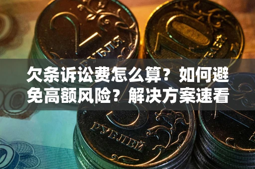 济南欠条诉讼费怎么算？如何避免高额风险？解决方案速看！
