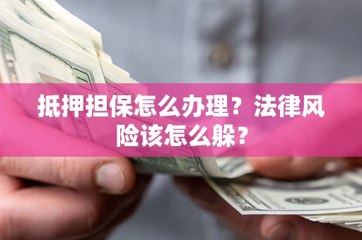 济南抵押担保怎么办理？法律风险该怎么躲？