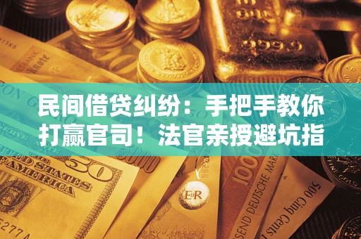 济南民间借贷纠纷：手把手教你打赢官司！法官亲授避坑指南