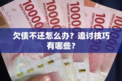 济南欠债不还怎么办？追讨技巧有哪些？