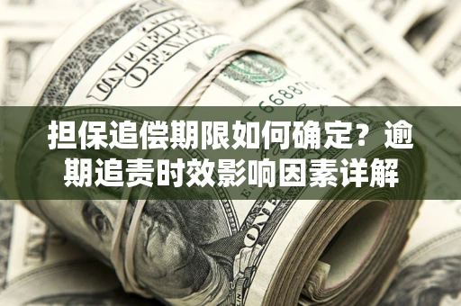 济南担保追偿期限如何确定？逾期追责时效影响因素详解