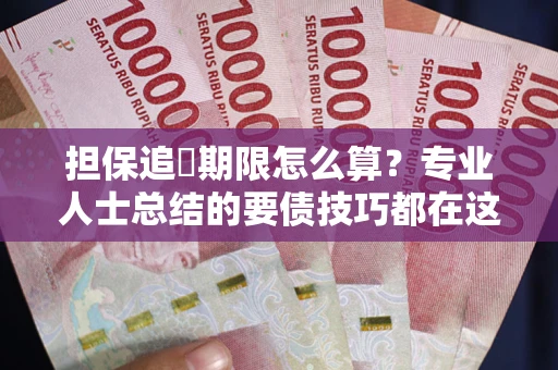 济南担保追償期限怎么算？专业人士总结的要债技巧都在这里了