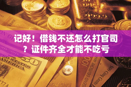 济南记好！借钱不还怎么打官司？证件齐全才能不吃亏