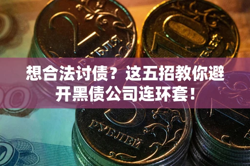 济南想合法讨债？这五招教你避开黑债公司连环套！