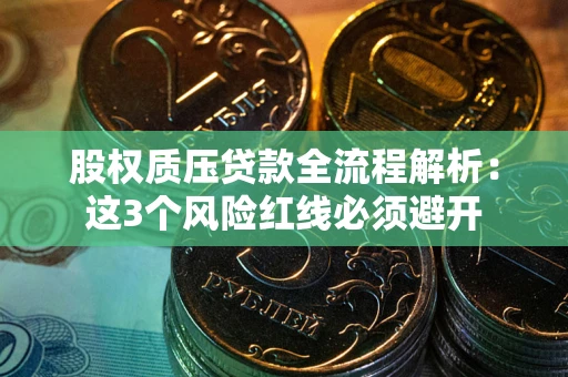 济南股权质压贷款全流程解析：这3个风险红线必须避开