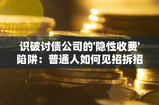 济南识破讨债公司的'隐性收费'陷阱：普通人如何见招拆招？