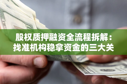济南股权质押融资全流程拆解：找准机构稳拿资金的三大关键