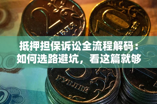 济南抵押担保诉讼全流程解码：如何选路避坑，看这篇就够了