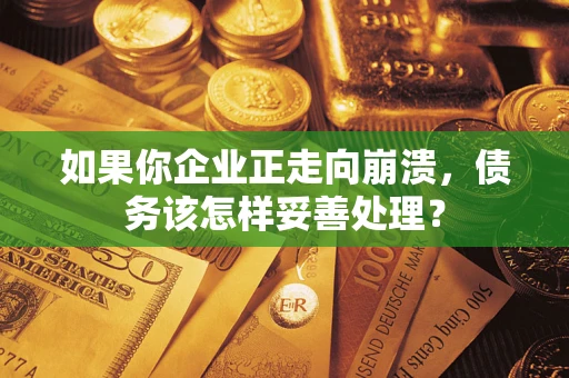 济南如果你企业正走向崩溃，债务该怎样妥善处理？