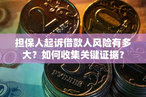 济南担保人起诉借款人风险有多大？如何收集关键证据？