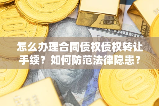 济南怎么办理合同债权债权转让手续？如何防范法律隐患？