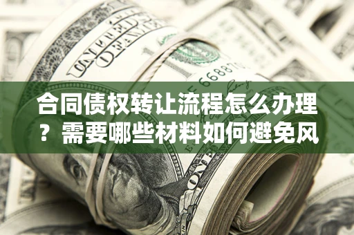 济南合同债权转让流程怎么办理？需要哪些材料如何避免风险？